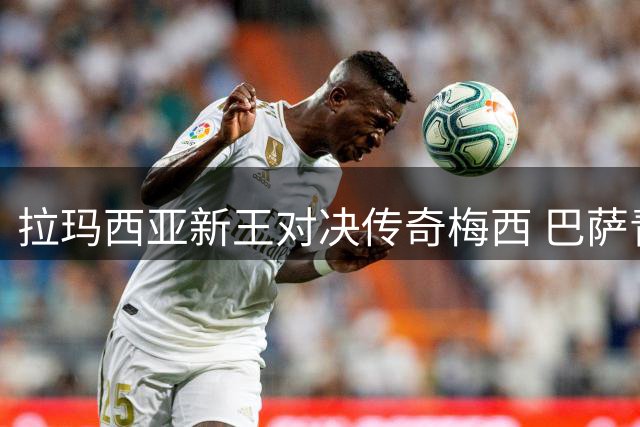 拉玛西亚新王对决传奇梅西 巴萨青训体系闪耀世界杯终极之战